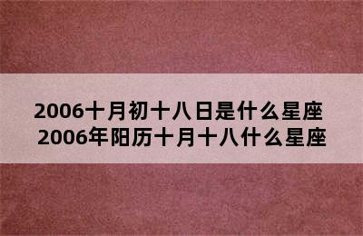 2006十月初十八日是什么星座 2006年阳历十月十八什么星座